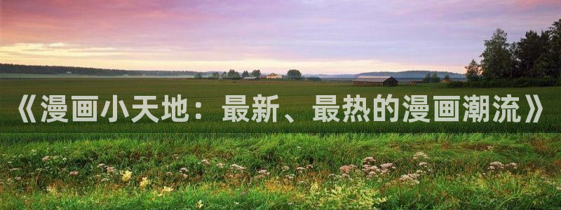 名侦探柯南奇漫屋：《漫画小天地：最新、最热的漫画潮流》