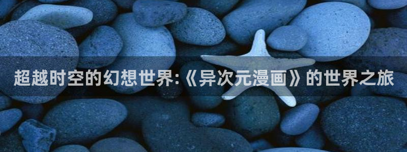 拐个妈咪带回家漫画免费奇漫屋：超越时空的幻想世界:《异次元漫画》的世界之旅