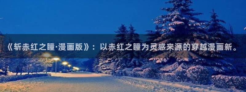 奇漫屋免费看：《斩赤红之瞳·漫画版》：以赤红之瞳为灵感来源的穿越漫画新。