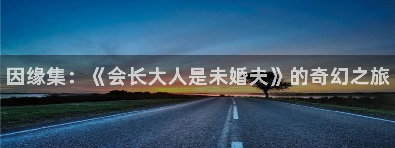 奇漫屋官网：因缘集：《会长大人是未婚夫》的奇幻之旅